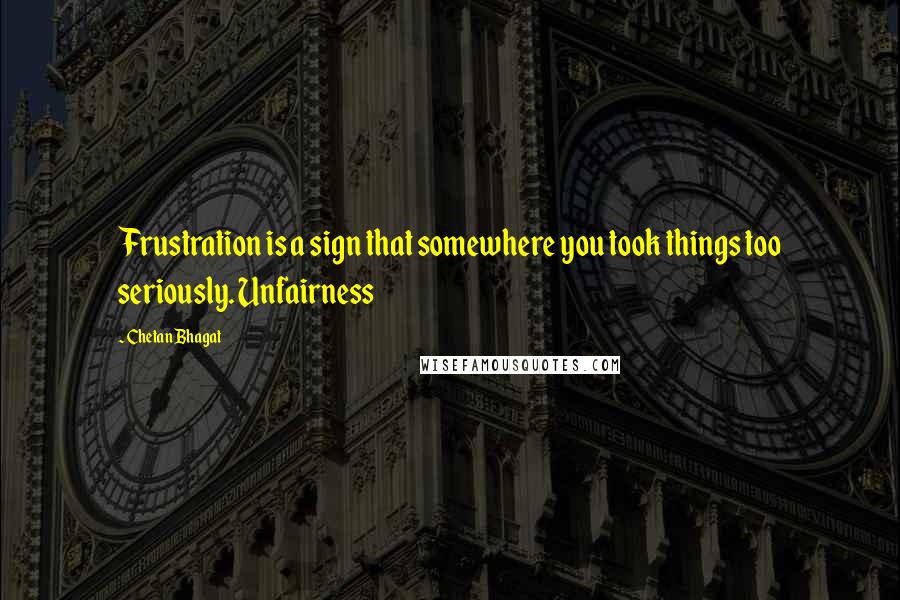 Chetan Bhagat Quotes: Frustration is a sign that somewhere you took things too seriously. Unfairness