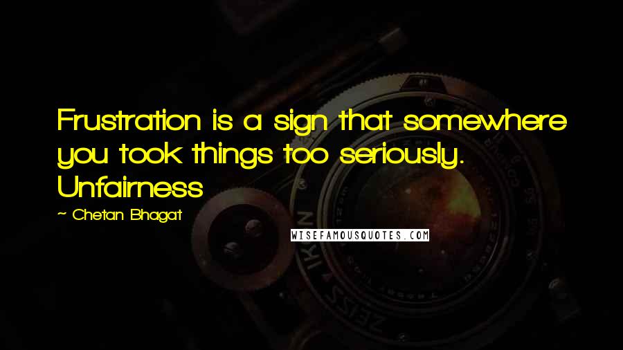 Chetan Bhagat Quotes: Frustration is a sign that somewhere you took things too seriously. Unfairness