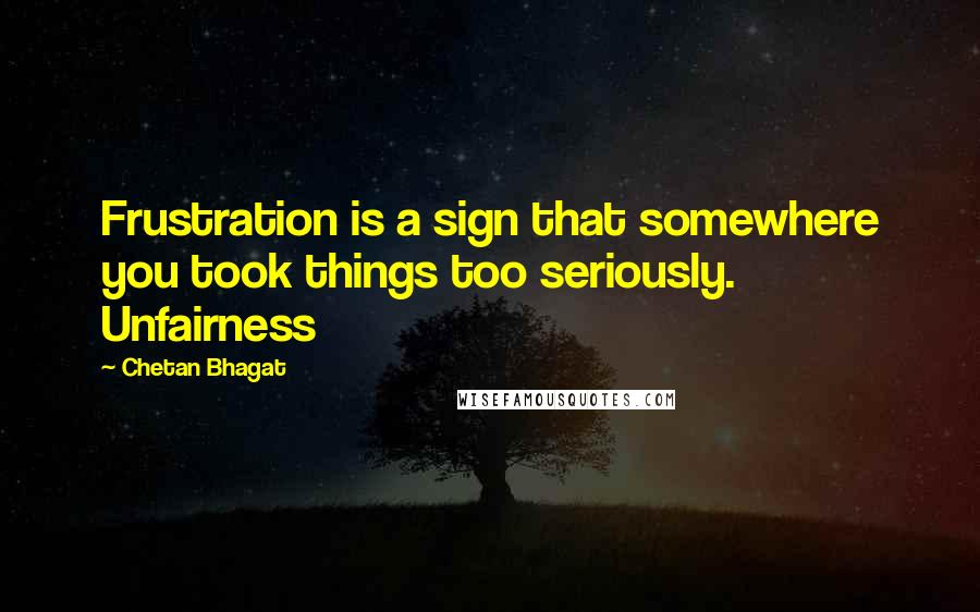 Chetan Bhagat Quotes: Frustration is a sign that somewhere you took things too seriously. Unfairness