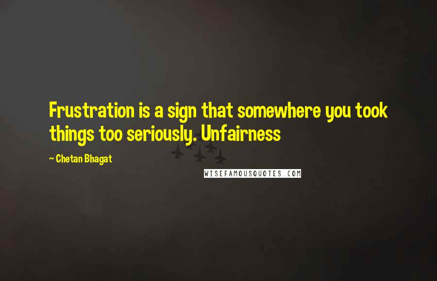 Chetan Bhagat Quotes: Frustration is a sign that somewhere you took things too seriously. Unfairness