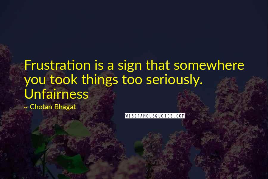 Chetan Bhagat Quotes: Frustration is a sign that somewhere you took things too seriously. Unfairness