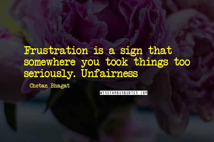 Chetan Bhagat Quotes: Frustration is a sign that somewhere you took things too seriously. Unfairness