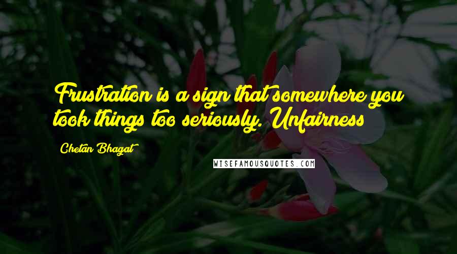 Chetan Bhagat Quotes: Frustration is a sign that somewhere you took things too seriously. Unfairness