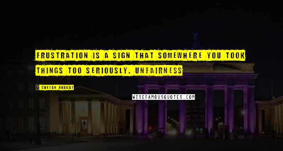 Chetan Bhagat Quotes: Frustration is a sign that somewhere you took things too seriously. Unfairness