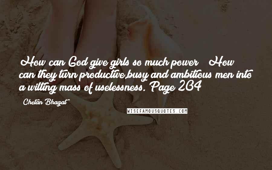 Chetan Bhagat Quotes: How can God give girls so much power ? How can they turn productive,busy and ambitious men into a wilting mass of uselessness. Page 204