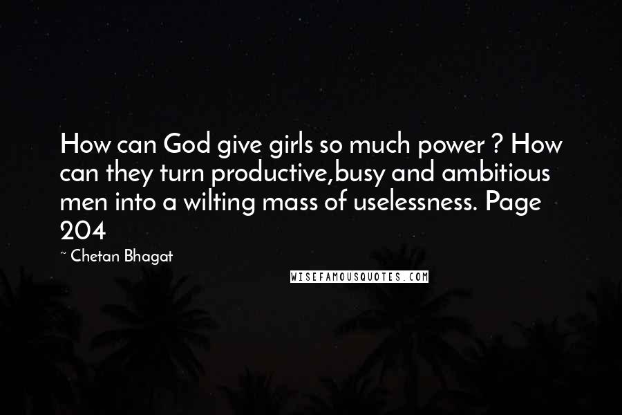 Chetan Bhagat Quotes: How can God give girls so much power ? How can they turn productive,busy and ambitious men into a wilting mass of uselessness. Page 204