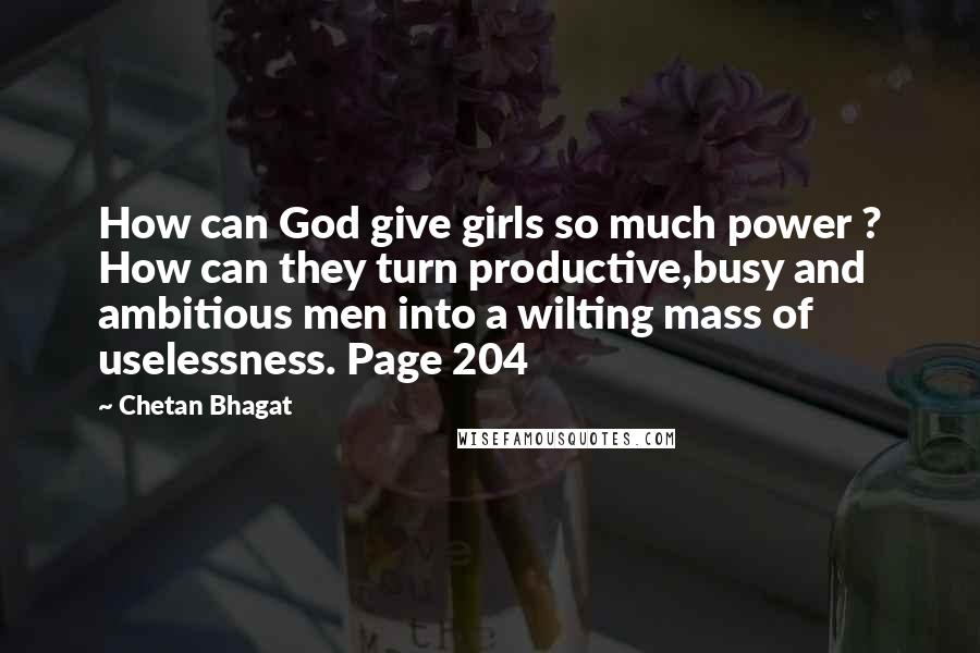 Chetan Bhagat Quotes: How can God give girls so much power ? How can they turn productive,busy and ambitious men into a wilting mass of uselessness. Page 204