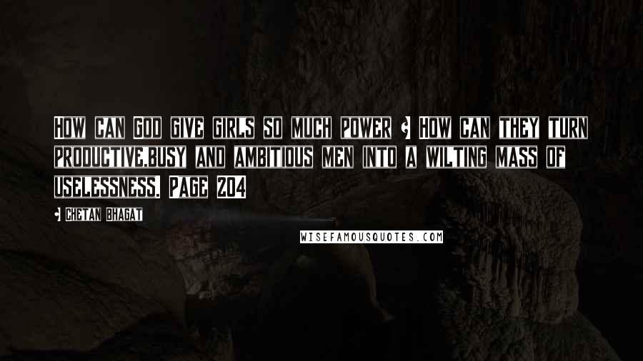 Chetan Bhagat Quotes: How can God give girls so much power ? How can they turn productive,busy and ambitious men into a wilting mass of uselessness. Page 204