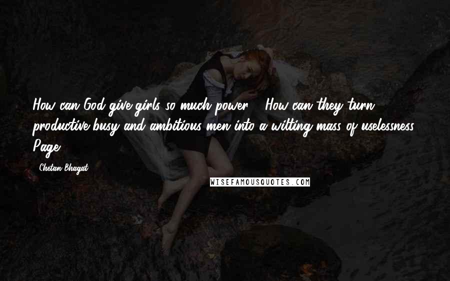 Chetan Bhagat Quotes: How can God give girls so much power ? How can they turn productive,busy and ambitious men into a wilting mass of uselessness. Page 204