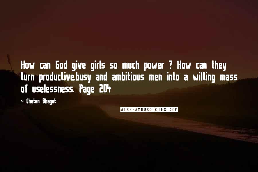 Chetan Bhagat Quotes: How can God give girls so much power ? How can they turn productive,busy and ambitious men into a wilting mass of uselessness. Page 204