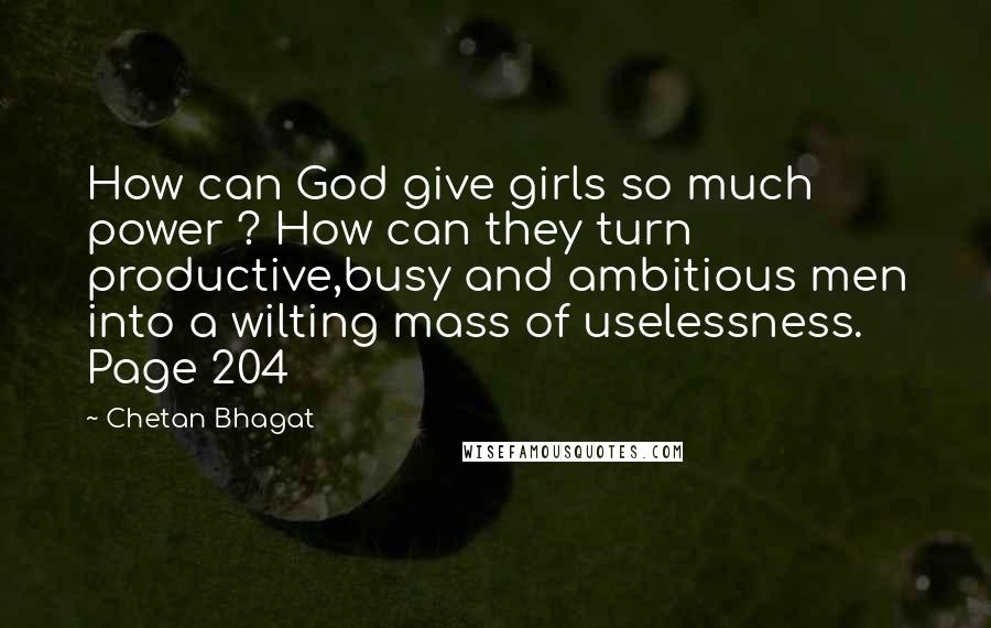 Chetan Bhagat Quotes: How can God give girls so much power ? How can they turn productive,busy and ambitious men into a wilting mass of uselessness. Page 204