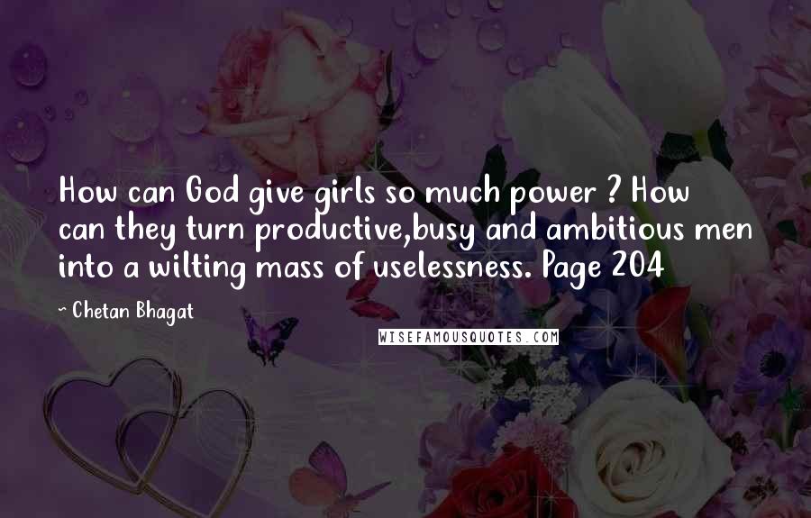 Chetan Bhagat Quotes: How can God give girls so much power ? How can they turn productive,busy and ambitious men into a wilting mass of uselessness. Page 204