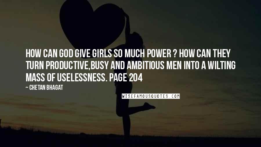 Chetan Bhagat Quotes: How can God give girls so much power ? How can they turn productive,busy and ambitious men into a wilting mass of uselessness. Page 204