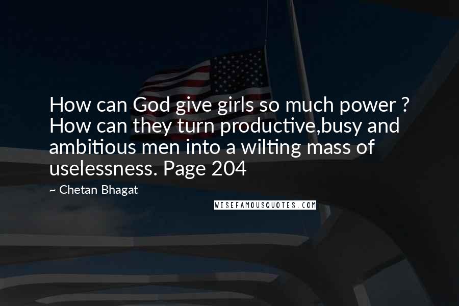 Chetan Bhagat Quotes: How can God give girls so much power ? How can they turn productive,busy and ambitious men into a wilting mass of uselessness. Page 204