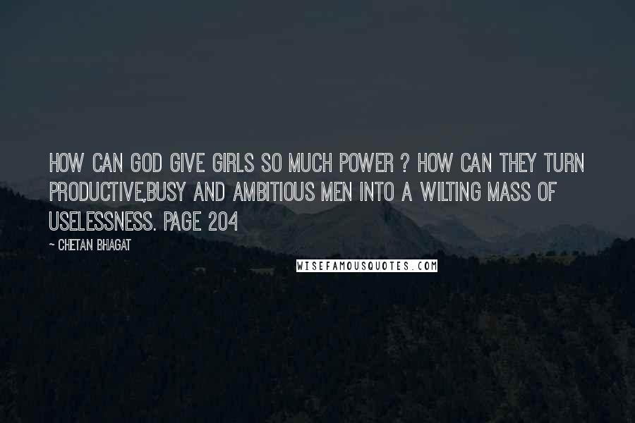 Chetan Bhagat Quotes: How can God give girls so much power ? How can they turn productive,busy and ambitious men into a wilting mass of uselessness. Page 204