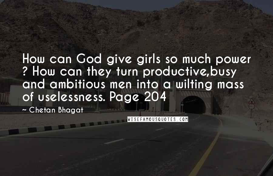 Chetan Bhagat Quotes: How can God give girls so much power ? How can they turn productive,busy and ambitious men into a wilting mass of uselessness. Page 204