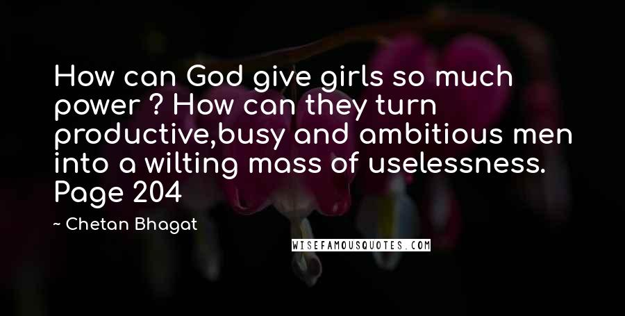 Chetan Bhagat Quotes: How can God give girls so much power ? How can they turn productive,busy and ambitious men into a wilting mass of uselessness. Page 204