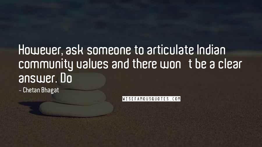 Chetan Bhagat Quotes: However, ask someone to articulate Indian community values and there won't be a clear answer. Do