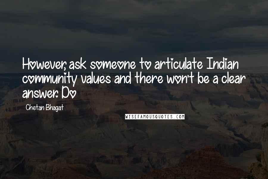 Chetan Bhagat Quotes: However, ask someone to articulate Indian community values and there won't be a clear answer. Do