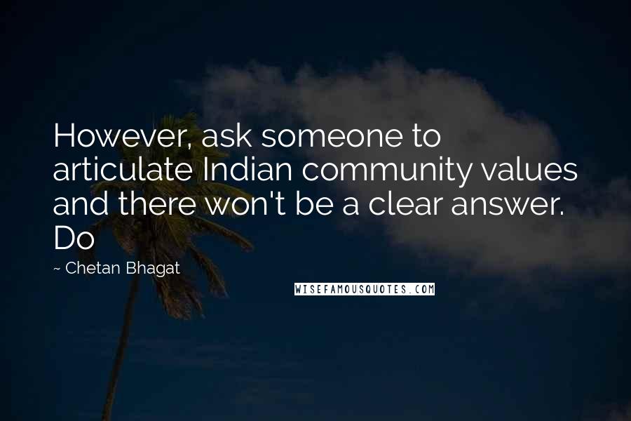 Chetan Bhagat Quotes: However, ask someone to articulate Indian community values and there won't be a clear answer. Do