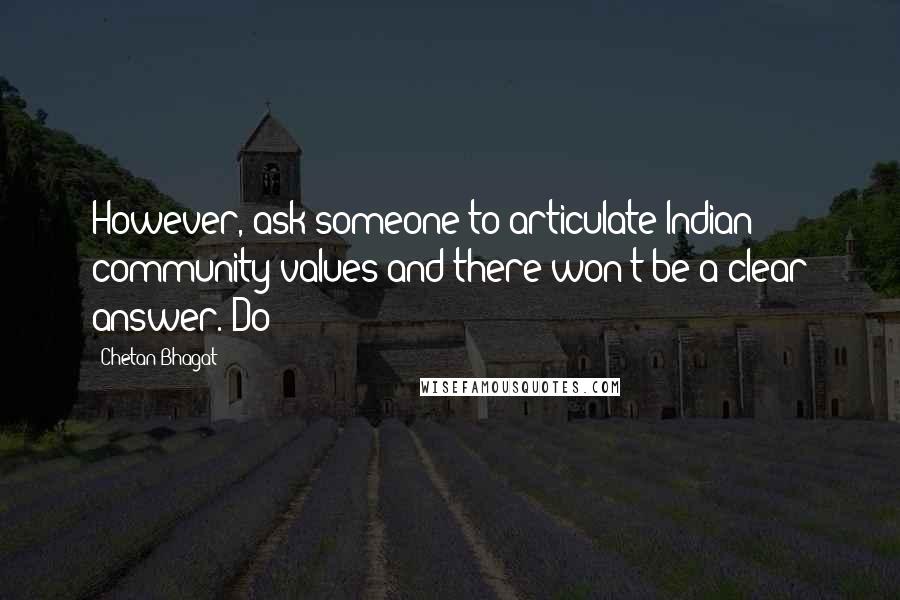 Chetan Bhagat Quotes: However, ask someone to articulate Indian community values and there won't be a clear answer. Do