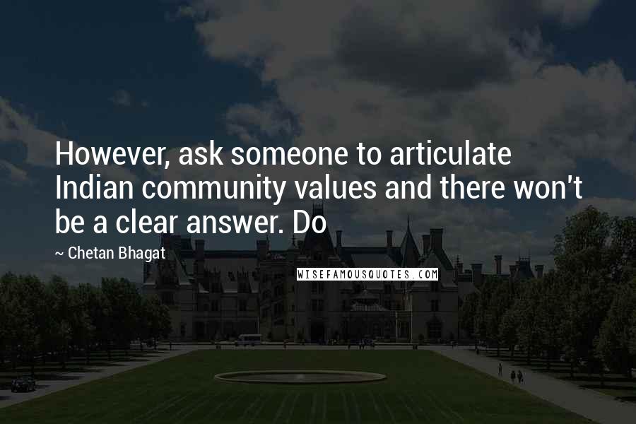 Chetan Bhagat Quotes: However, ask someone to articulate Indian community values and there won't be a clear answer. Do