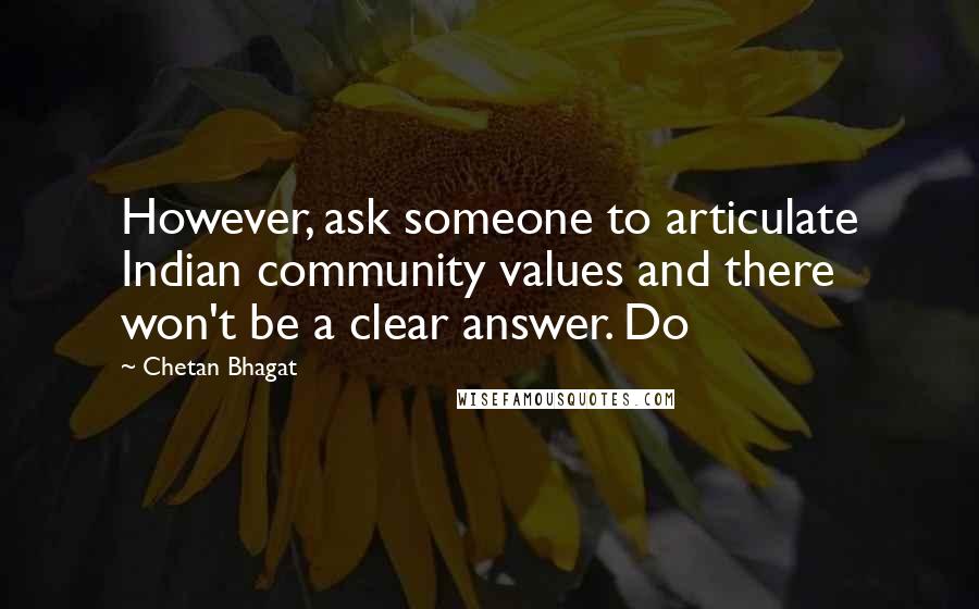 Chetan Bhagat Quotes: However, ask someone to articulate Indian community values and there won't be a clear answer. Do