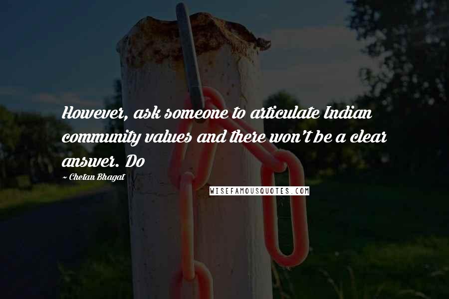 Chetan Bhagat Quotes: However, ask someone to articulate Indian community values and there won't be a clear answer. Do