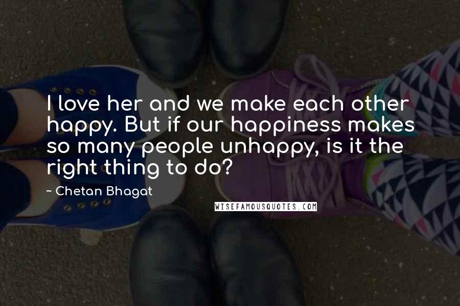 Chetan Bhagat Quotes: I love her and we make each other happy. But if our happiness makes so many people unhappy, is it the right thing to do?