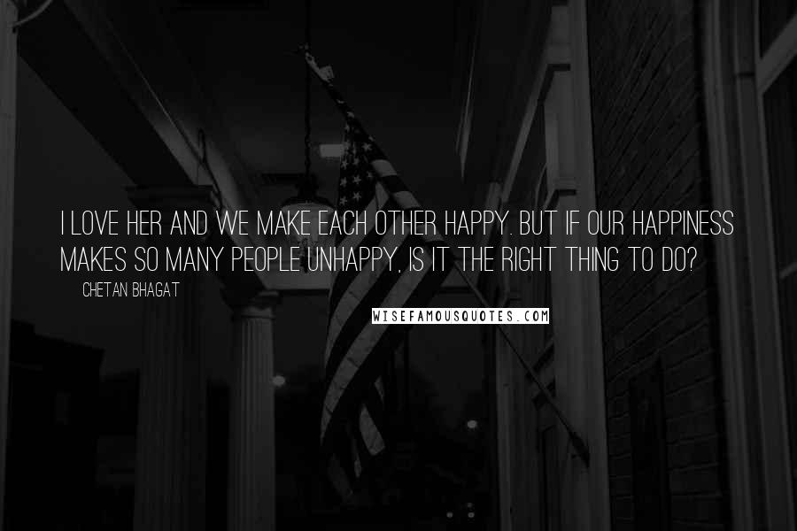 Chetan Bhagat Quotes: I love her and we make each other happy. But if our happiness makes so many people unhappy, is it the right thing to do?