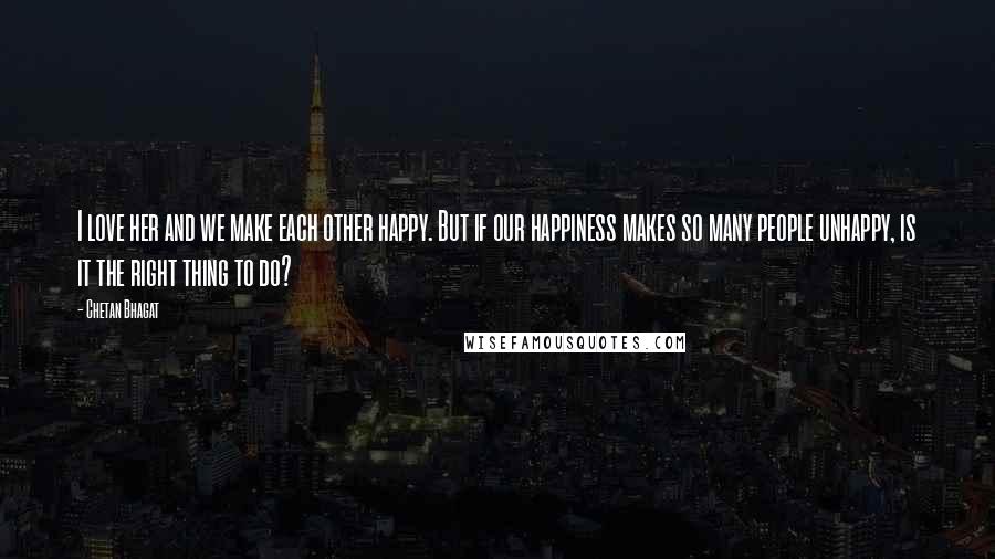 Chetan Bhagat Quotes: I love her and we make each other happy. But if our happiness makes so many people unhappy, is it the right thing to do?