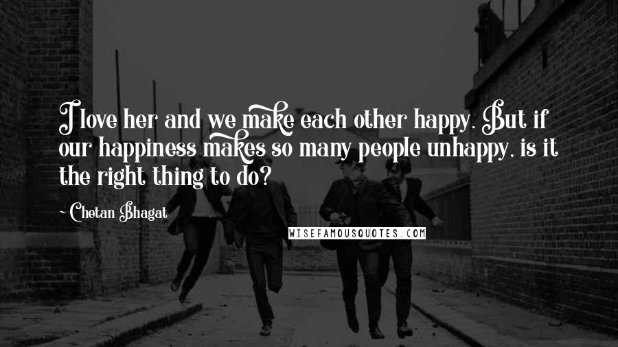 Chetan Bhagat Quotes: I love her and we make each other happy. But if our happiness makes so many people unhappy, is it the right thing to do?