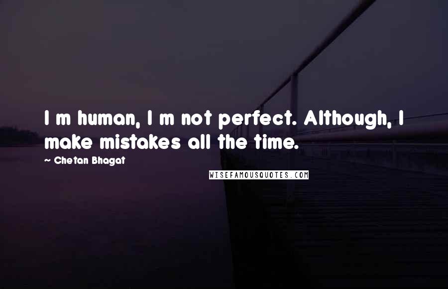 Chetan Bhagat Quotes: I m human, I m not perfect. Although, I make mistakes all the time.