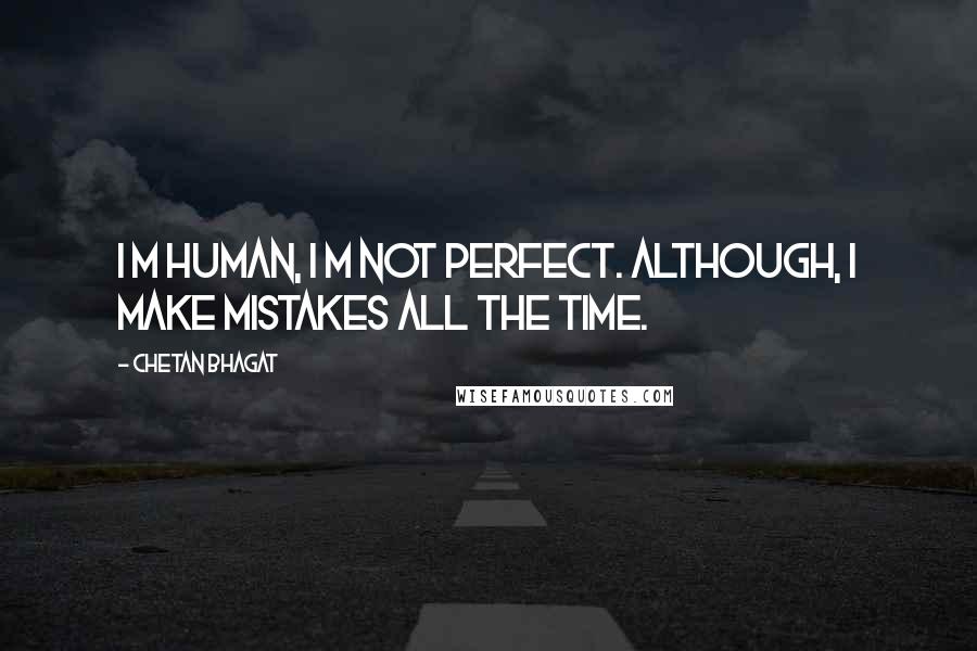 Chetan Bhagat Quotes: I m human, I m not perfect. Although, I make mistakes all the time.