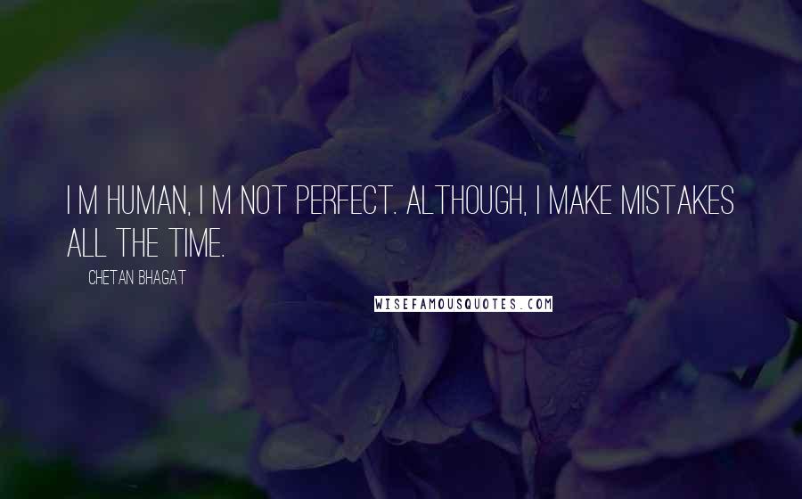 Chetan Bhagat Quotes: I m human, I m not perfect. Although, I make mistakes all the time.