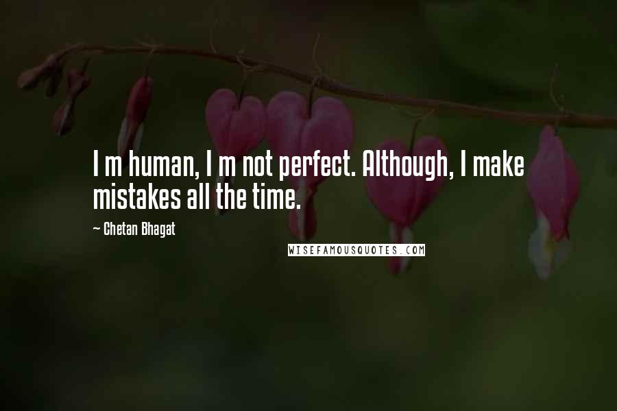Chetan Bhagat Quotes: I m human, I m not perfect. Although, I make mistakes all the time.