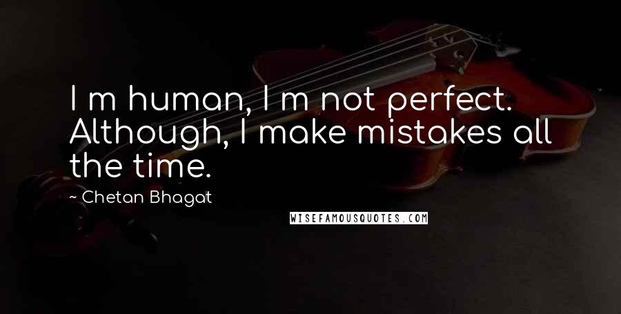 Chetan Bhagat Quotes: I m human, I m not perfect. Although, I make mistakes all the time.