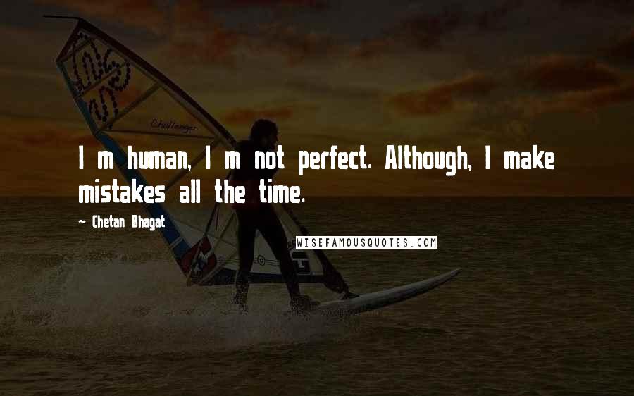 Chetan Bhagat Quotes: I m human, I m not perfect. Although, I make mistakes all the time.