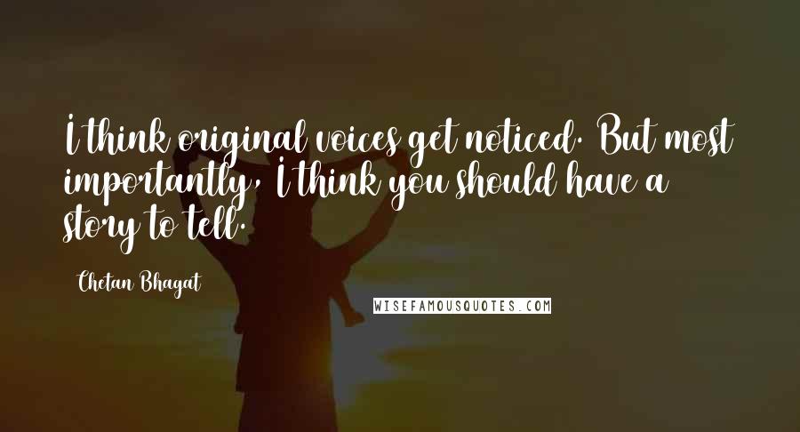 Chetan Bhagat Quotes: I think original voices get noticed. But most importantly, I think you should have a story to tell.