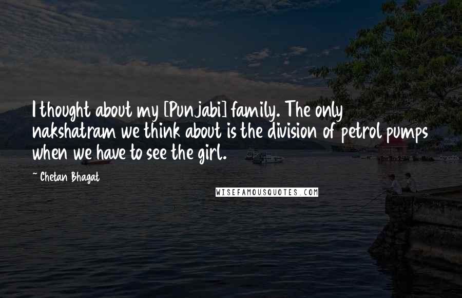 Chetan Bhagat Quotes: I thought about my [Punjabi] family. The only nakshatram we think about is the division of petrol pumps when we have to see the girl.