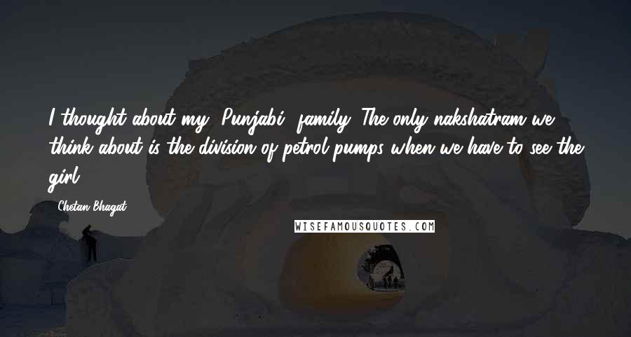 Chetan Bhagat Quotes: I thought about my [Punjabi] family. The only nakshatram we think about is the division of petrol pumps when we have to see the girl.