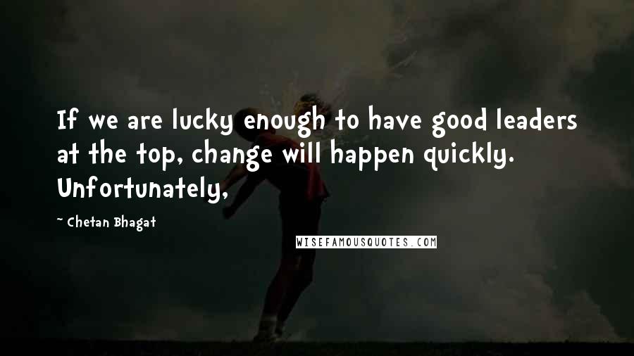 Chetan Bhagat Quotes: If we are lucky enough to have good leaders at the top, change will happen quickly. Unfortunately,