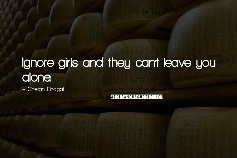 Chetan Bhagat Quotes: Ignore girls and they can't leave you alone.