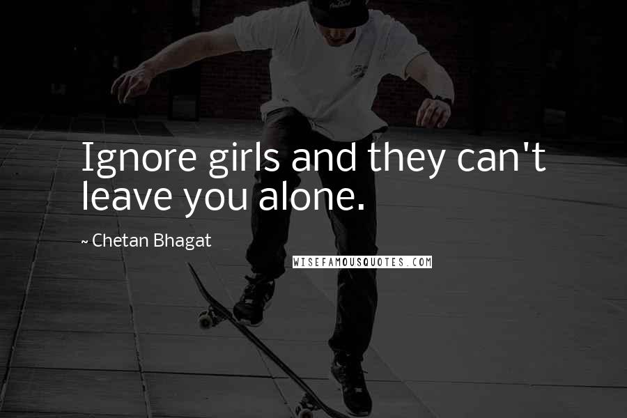 Chetan Bhagat Quotes: Ignore girls and they can't leave you alone.