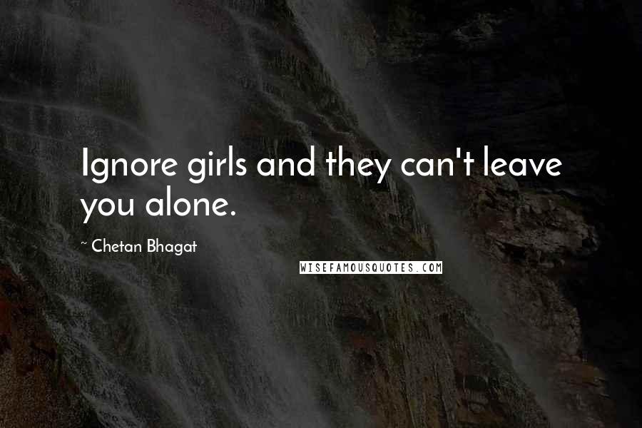 Chetan Bhagat Quotes: Ignore girls and they can't leave you alone.