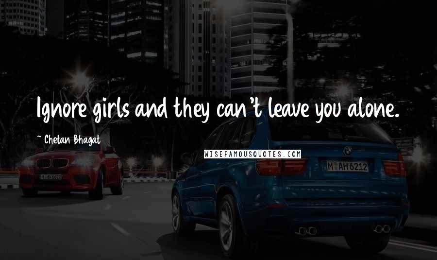 Chetan Bhagat Quotes: Ignore girls and they can't leave you alone.