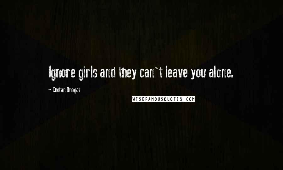 Chetan Bhagat Quotes: Ignore girls and they can't leave you alone.