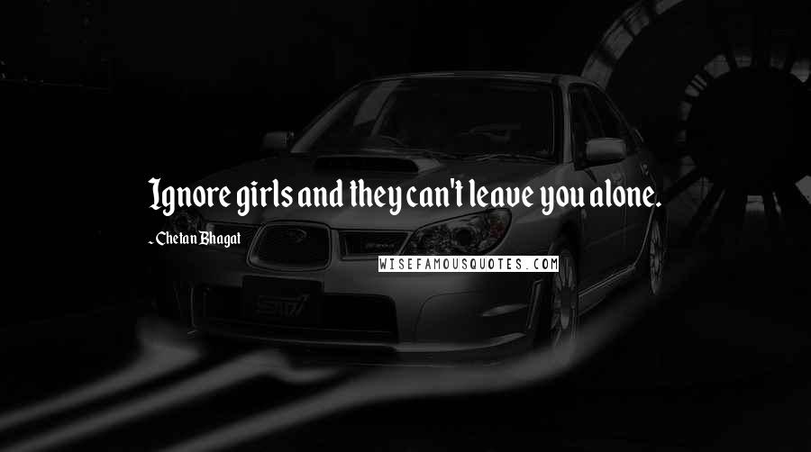 Chetan Bhagat Quotes: Ignore girls and they can't leave you alone.