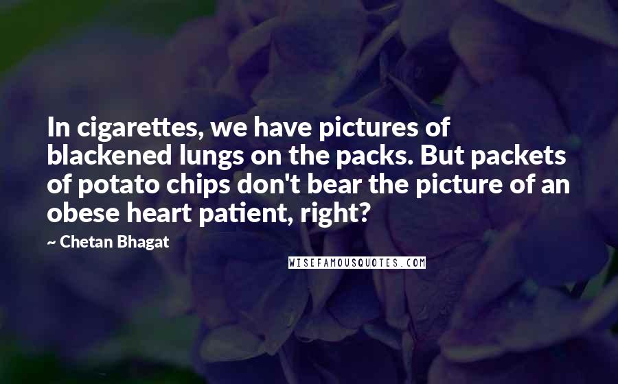 Chetan Bhagat Quotes: In cigarettes, we have pictures of blackened lungs on the packs. But packets of potato chips don't bear the picture of an obese heart patient, right?