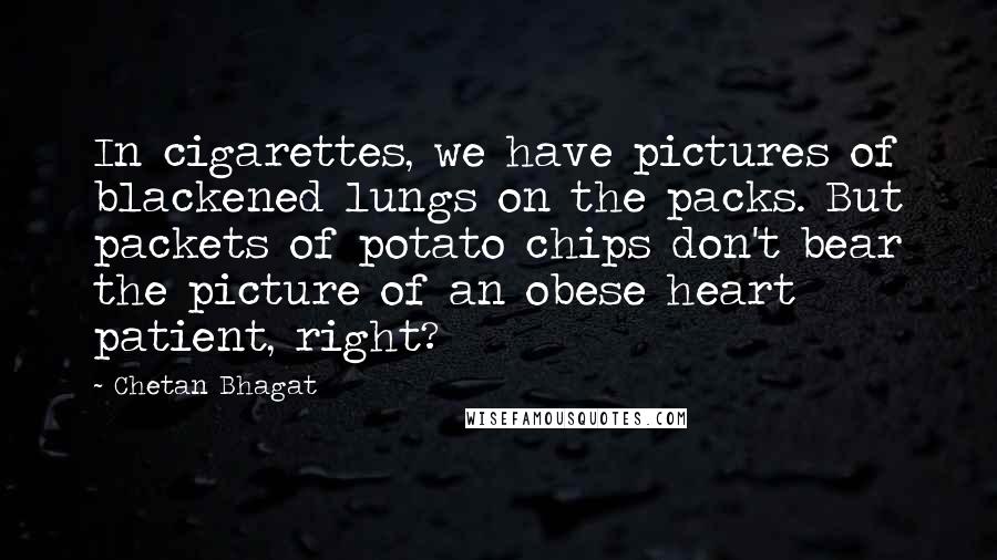 Chetan Bhagat Quotes: In cigarettes, we have pictures of blackened lungs on the packs. But packets of potato chips don't bear the picture of an obese heart patient, right?